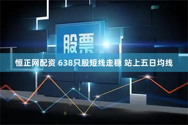 恒正网配资 638只股短线走稳 站上五日均线