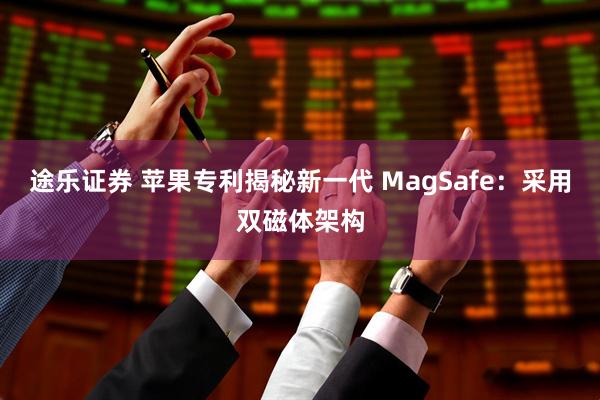 途乐证券 苹果专利揭秘新一代 MagSafe：采用双磁体架构