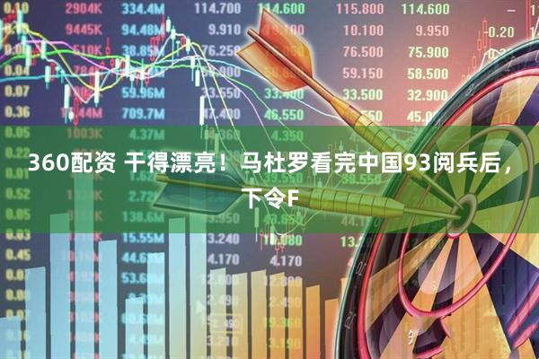 360配资 干得漂亮！马杜罗看完中国93阅兵后，下令F