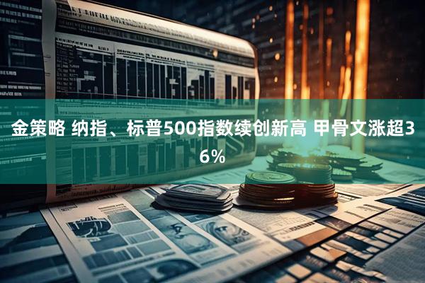 金策略 纳指、标普500指数续创新高 甲骨文涨超36%