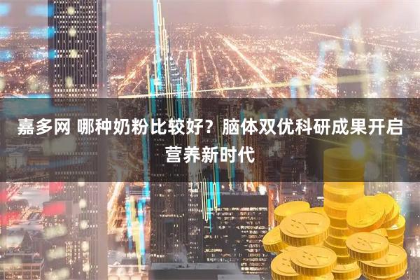 嘉多网 哪种奶粉比较好？脑体双优科研成果开启营养新时代