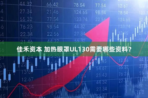 佳禾资本 加热眼罩UL130需要哪些资料？
