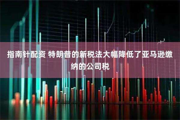 指南针配资 特朗普的新税法大幅降低了亚马逊缴纳的公司税