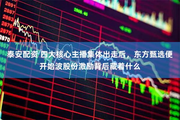 泰安配资 四大核心主播集体出走后，东方甄选便开始波股份激励背后藏着什么